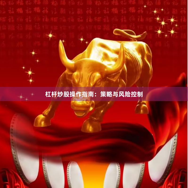 杠杆炒股操作指南：策略与风险控制
