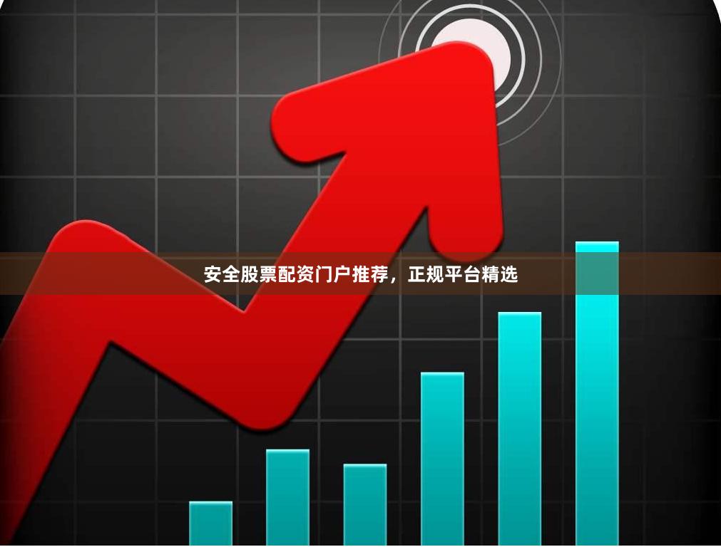 安全股票配资门户推荐，正规平台精选