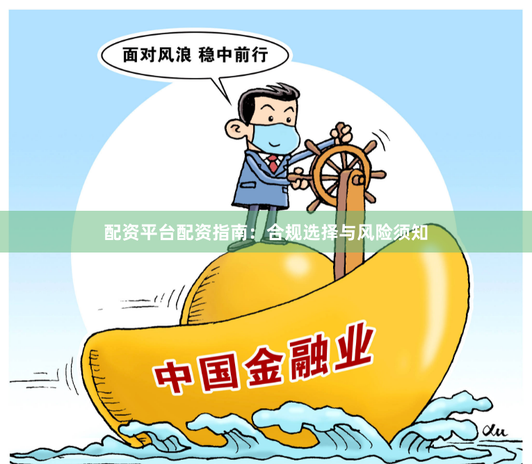 配资平台配资指南：合规选择与风险须知