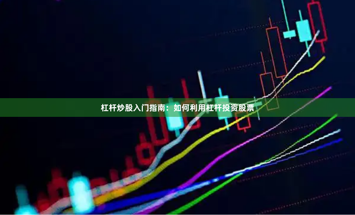 杠杆炒股入门指南：如何利用杠杆投资股票