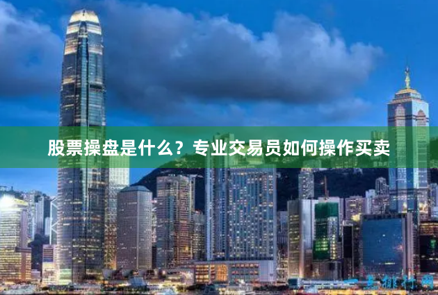 股票操盘是什么？专业交易员如何操作买卖