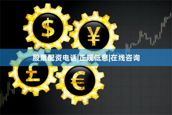 股票配资电话|正规低息|在线咨询
