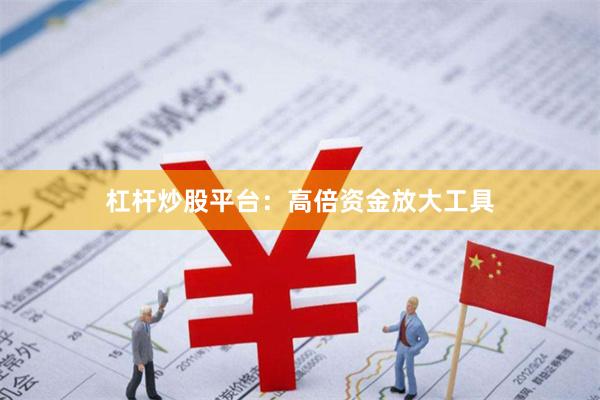 杠杆炒股平台：高倍资金放大工具