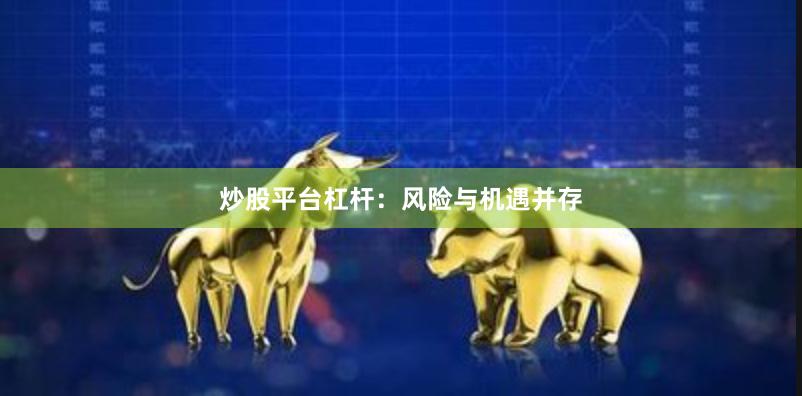 炒股平台杠杆：风险与机遇并存