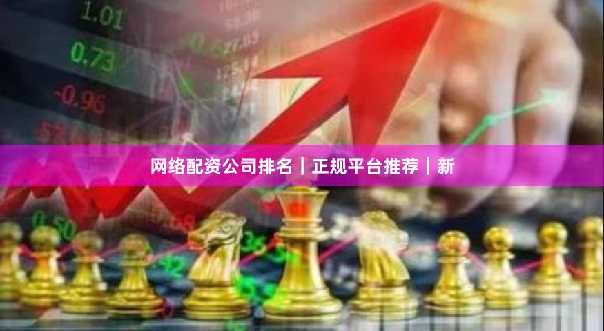 网络配资公司排名｜正规平台推荐｜新