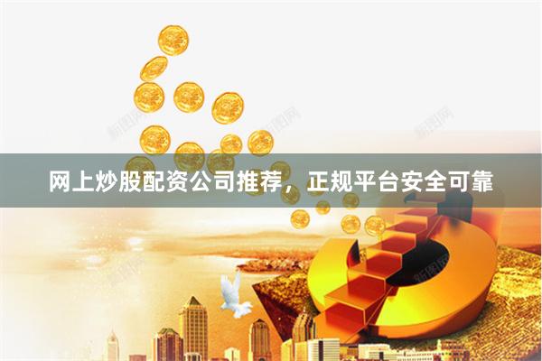 网上炒股配资公司推荐，正规平台安全可靠