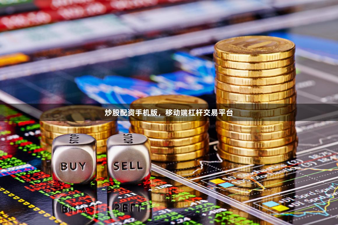 炒股配资手机版，移动端杠杆交易平台