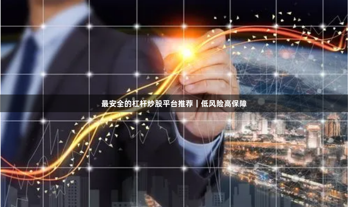 最安全的杠杆炒股平台推荐｜低风险高保障