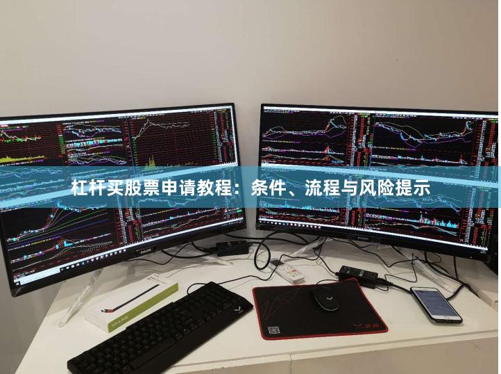 杠杆买股票申请教程：条件、流程与风险提示